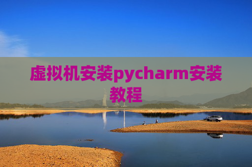 虚拟机安装pycharm安装教程 虚拟机安装pycharm安装教程